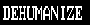 :dehumanize: